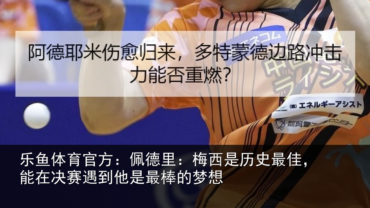 乐鱼体育官方:佩德相关情况,能在相关情况的梦想