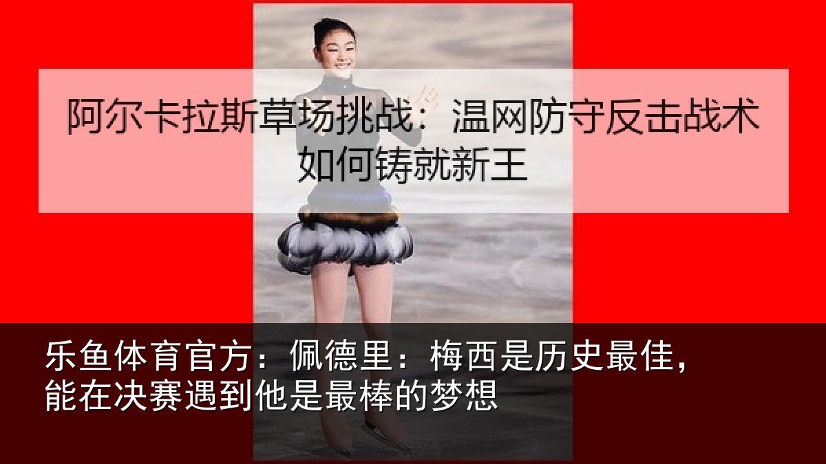 乐鱼体育官方:佩德相关情况,能在相关情况的梦想