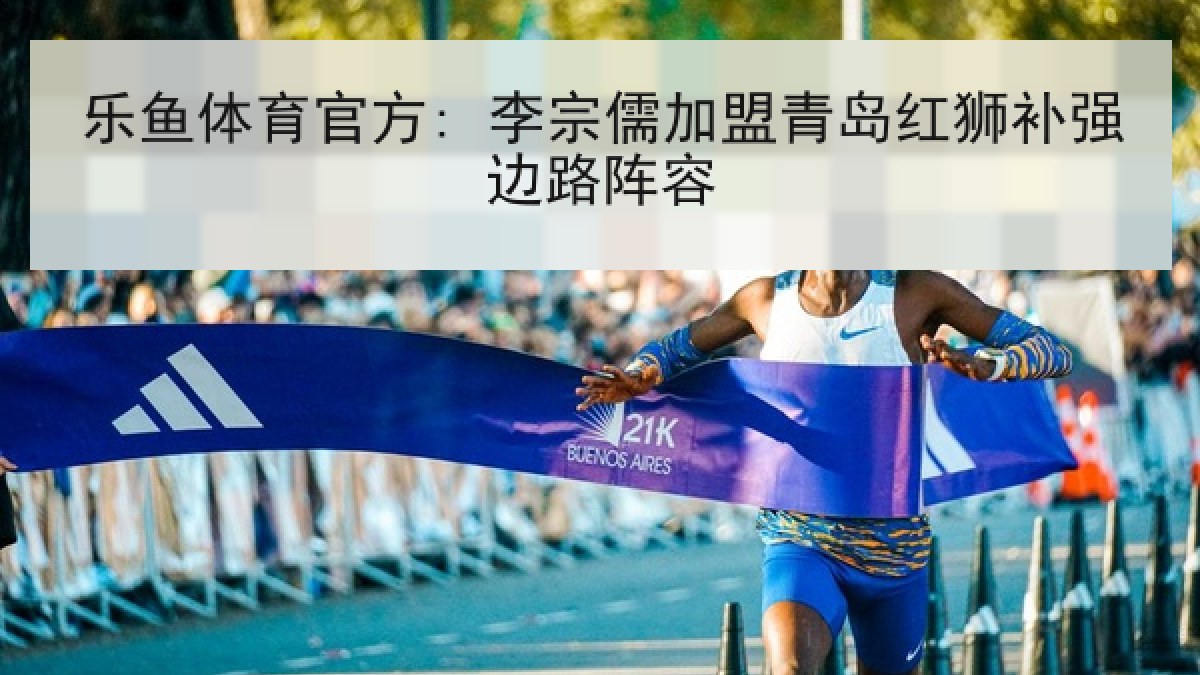 乐鱼体育官方: 李宗儒加盟青岛红狮补强边路阵容