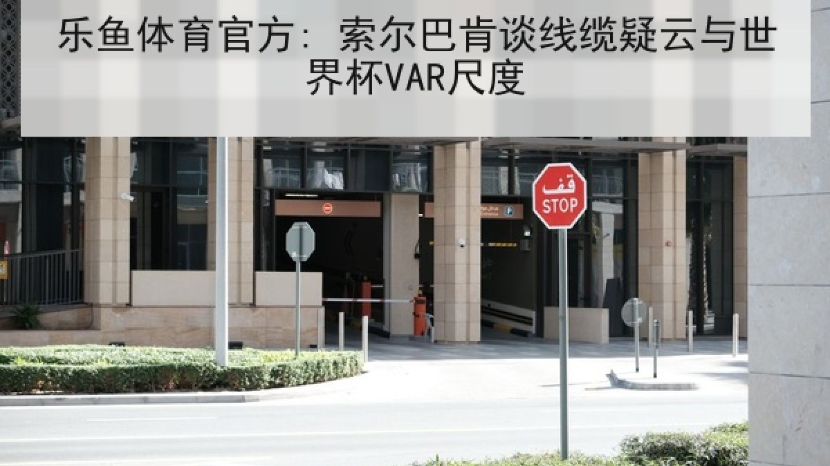 乐鱼体育官方: 索尔巴肯谈线缆疑云与世界杯VAR尺度 乐鱼体育官方: 索尔巴肯谈线缆疑云与世界杯VAR尺度
