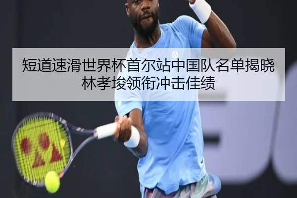 短道速滑世界杯首尔站中国队名单揭晓 林孝埈领衔冲击佳绩