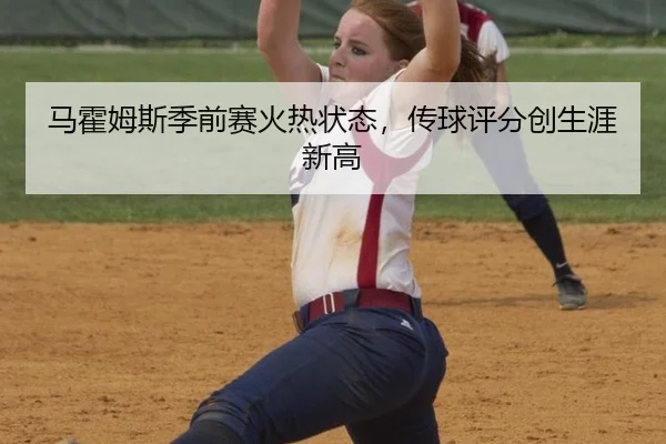 马霍姆斯季前赛火热状态，传球评分创生涯新高
