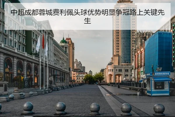 中超成都蓉城费利佩头球优势明显争冠路上关键先生