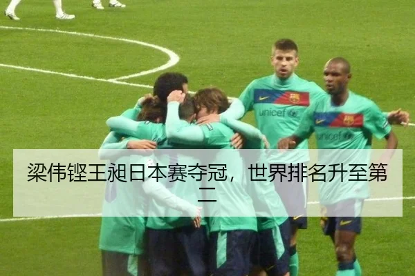 梁伟铿王昶日本赛夺冠，世界排名升至第二