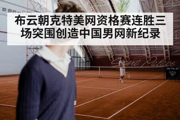 布云朝克特美网资格赛连胜三场突围创造中国男网新纪录
