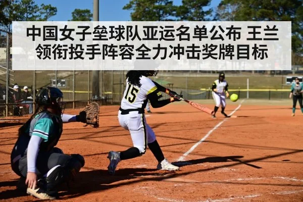 中国女子垒球队亚运名单公布 王兰领衔投手阵容全力冲击奖牌目标