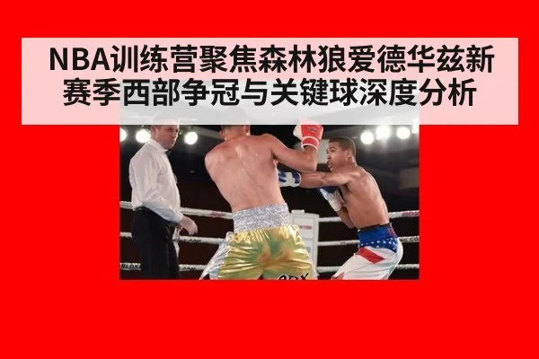 NBA训练营聚焦森林狼爱德华兹新赛季西部争冠与关键球深度分析