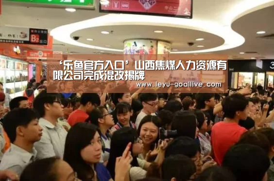 ‘乐鱼官方入口’山西焦煤人力资源有限公司完成混改揭牌(图3) 乐鱼官方入口
