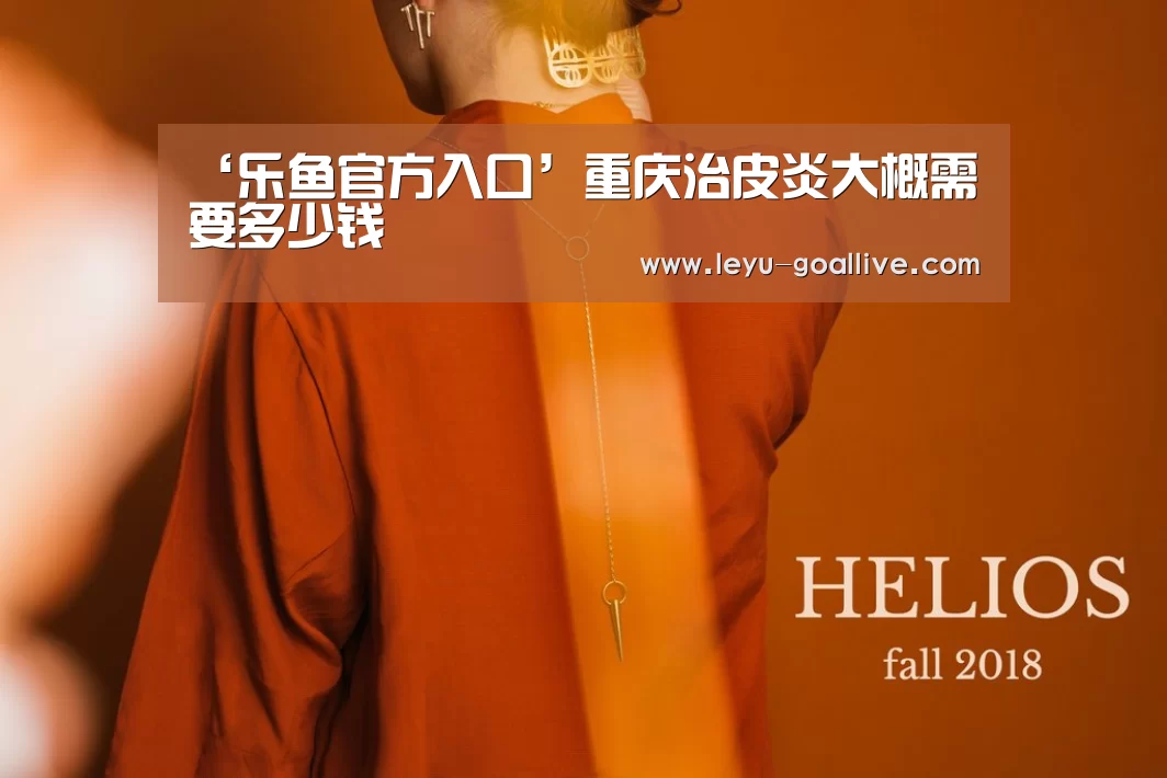 ‘乐鱼官方入口’重庆治皮炎大概需要多少钱