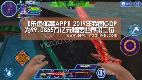 【乐鱼体育APP】2019年我国GDP为99.0865万亿元稳居世界第二位(图2) 乐鱼赛事直播