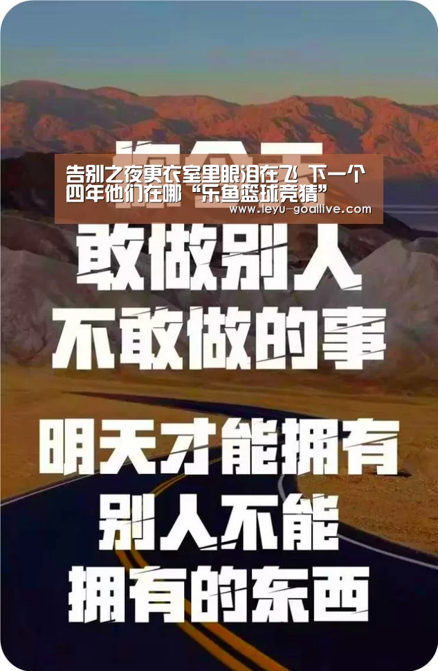 告别之夜更衣室里眼泪在飞 下一个四年他们在哪“乐鱼篮球竞猜”(图2) 乐鱼篮球竞猜
